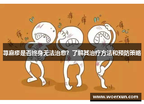 荨麻疹是否终身无法治愈？了解其治疗方法和预防策略
