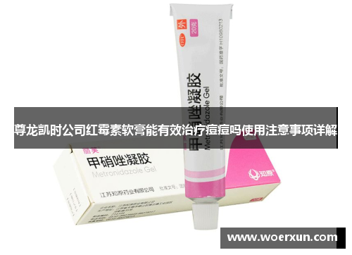尊龙凯时公司红霉素软膏能有效治疗痘痘吗使用注意事项详解
