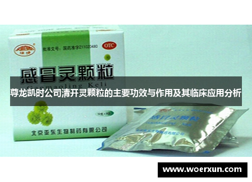 尊龙凯时公司清开灵颗粒的主要功效与作用及其临床应用分析