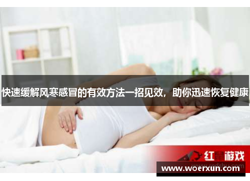 快速缓解风寒感冒的有效方法一招见效，助你迅速恢复健康