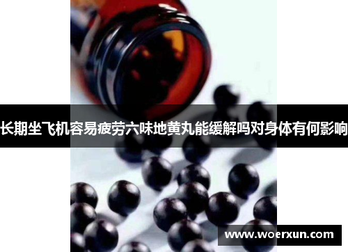 长期坐飞机容易疲劳六味地黄丸能缓解吗对身体有何影响